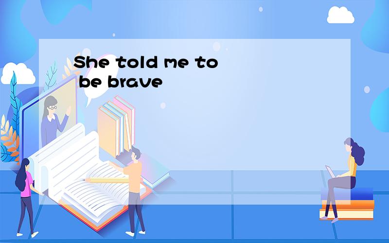 She told me to be brave