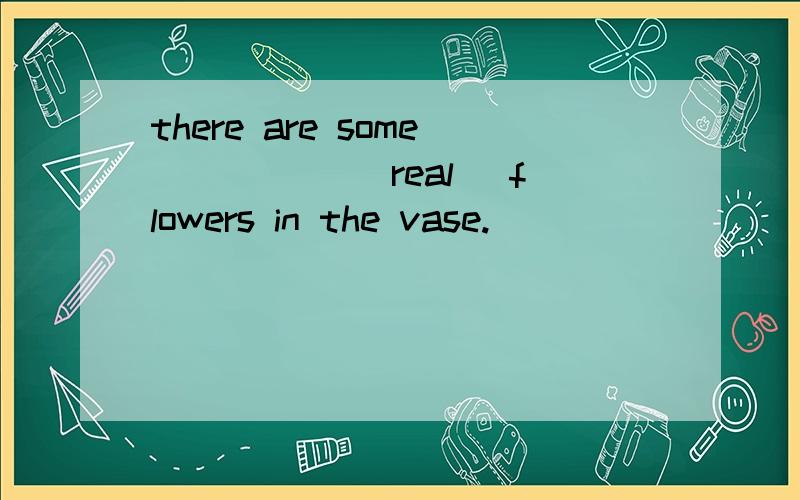 there are some _____(real) flowers in the vase.