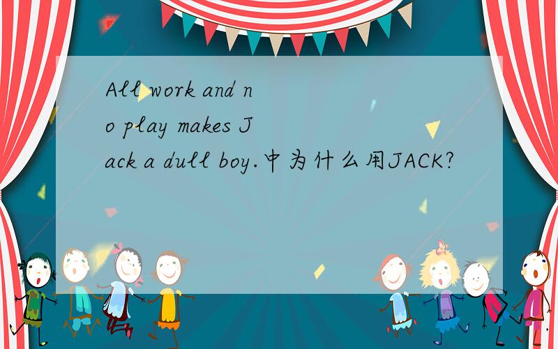 All work and no play makes Jack a dull boy.中为什么用JACK?