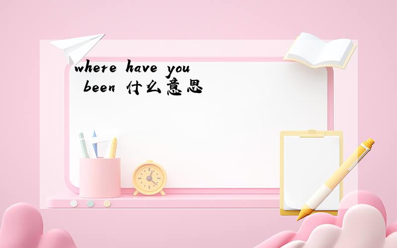 where have you been 什么意思