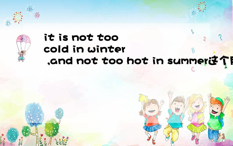 it is not too cold in winter ,and not too hot in summer这个用法对吗and 应该用 or吧