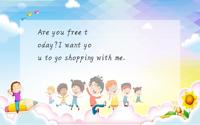 Are you free today?I want you to go shopping with me.