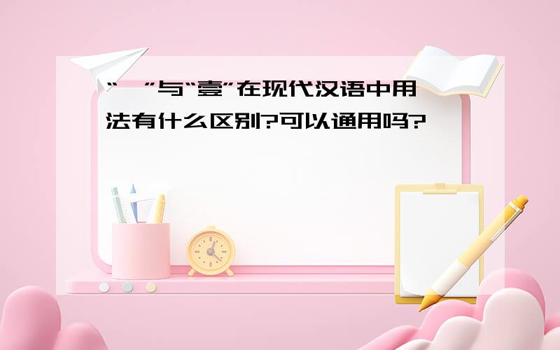 “一”与“壹”在现代汉语中用法有什么区别?可以通用吗?