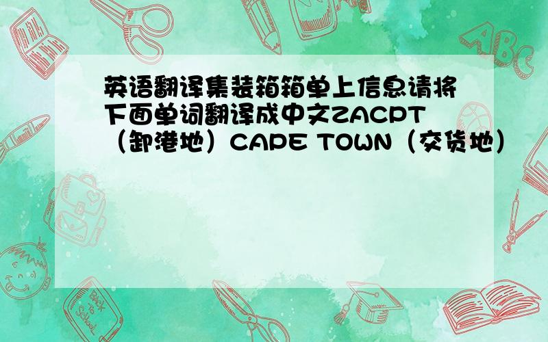 英语翻译集装箱箱单上信息请将下面单词翻译成中文ZACPT（卸港地）CAPE TOWN（交货地）