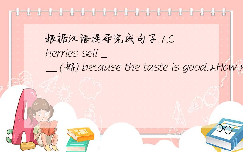 根据汉语提示完成句子.1.Cherries sell ___(好) because the taste is good.2.How many ___(语言) can he speak?3.There is a lake ___(在······中间）the park.4.It`s very ___(有用) to learn a foreign language.5.I don`t have a house of
