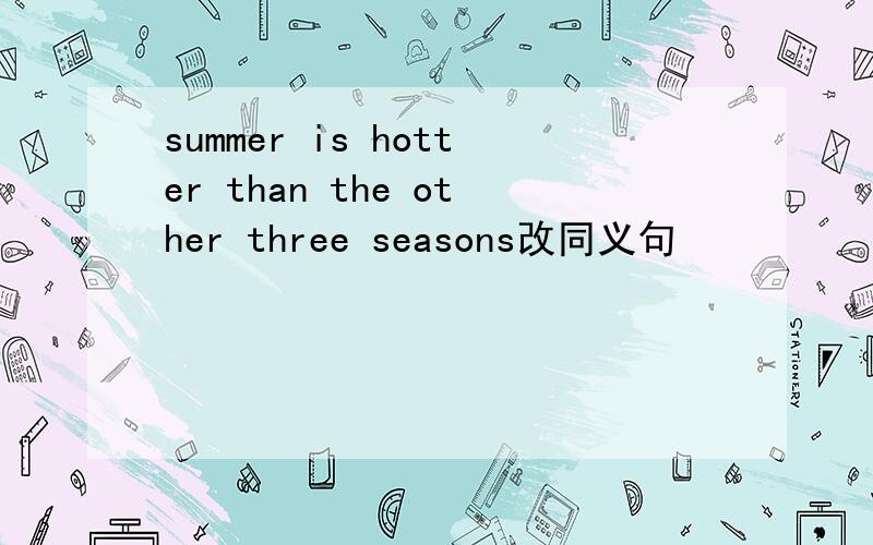 summer is hotter than the other three seasons改同义句