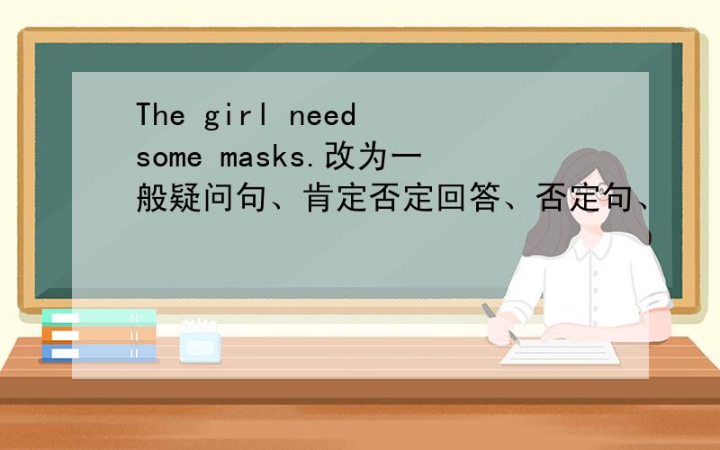 The girl need some masks.改为一般疑问句、肯定否定回答、否定句、