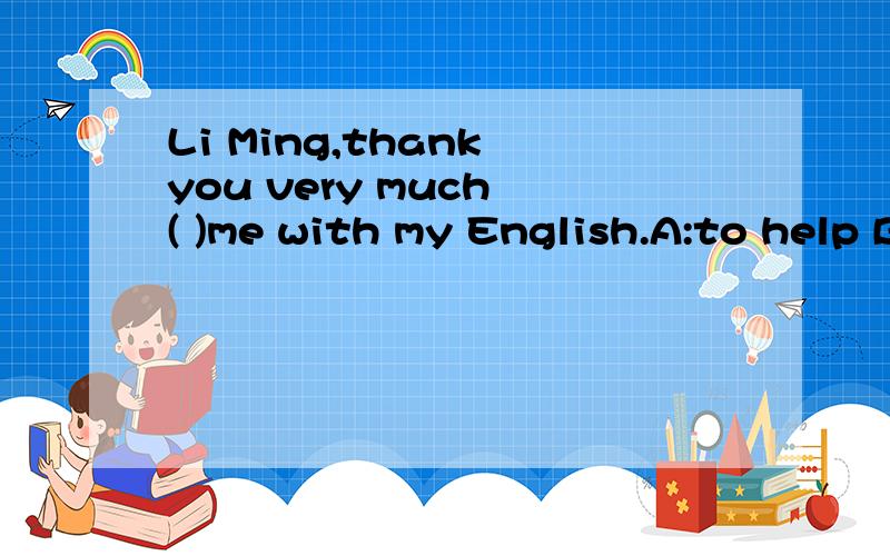 Li Ming,thank you very much ( )me with my English.A:to help B:helped C:for helping D:help