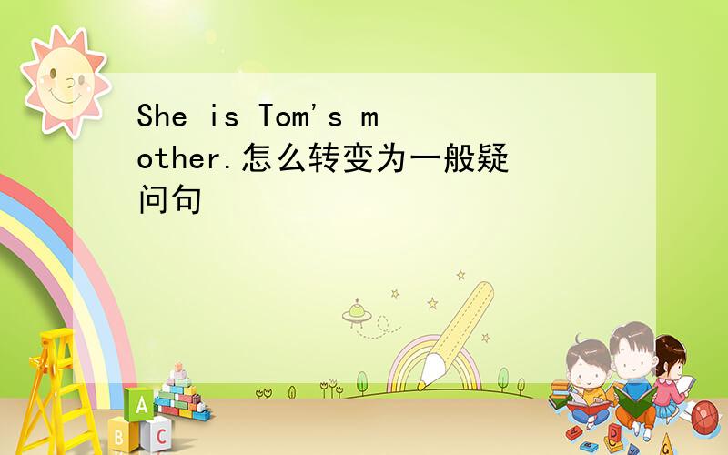 She is Tom's mother.怎么转变为一般疑问句