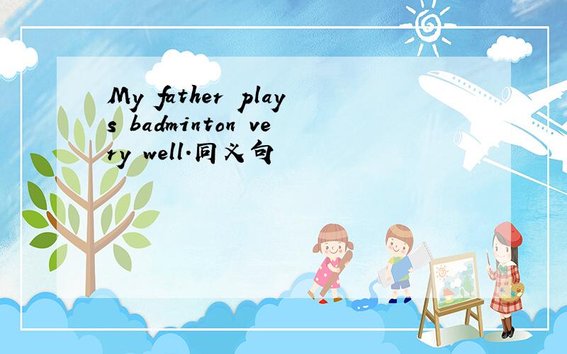 My father plays badminton very well.同义句