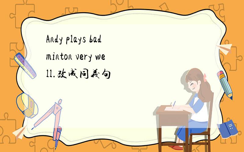 Andy plays badminton very well.改成同义句