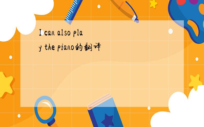 I can also play the piano的翻译