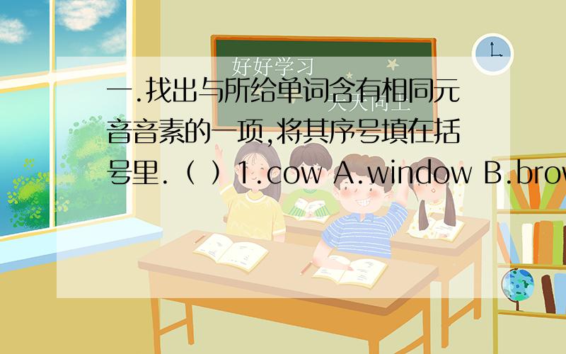 一.找出与所给单词含有相同元音音素的一项,将其序号填在括号里.（ ）1.cow A.window B.browm C.show__ __ __ __（ ）2.school A.book B.good C.noodles__ __ __ __( ) 3.photo A.not B.computer C.notebook_ _ _ _