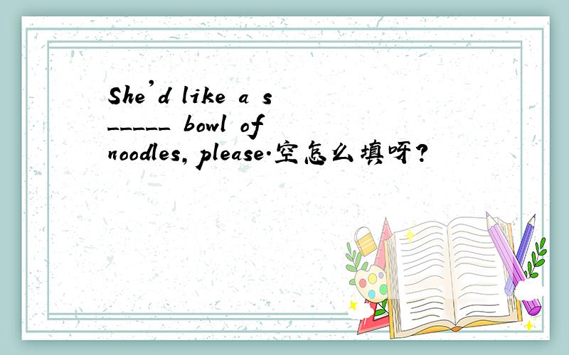 She'd like a s_____ bowl of noodles,please.空怎么填呀?