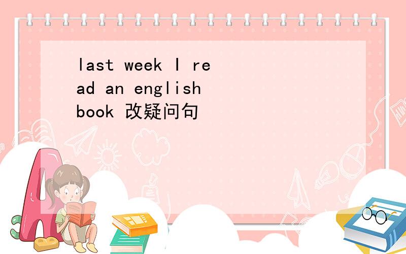 last week I read an english book 改疑问句