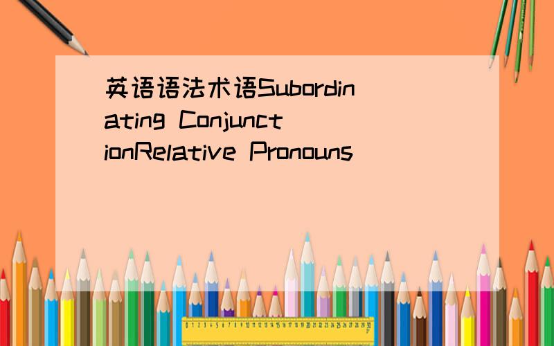 英语语法术语Subordinating ConjunctionRelative Pronouns