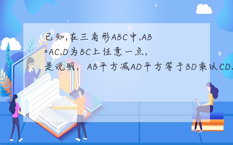 已知,在三角形ABC中,AB=AC,D为BC上任意一点,是说明：AB平方减AD平方等于BD乘以CD.