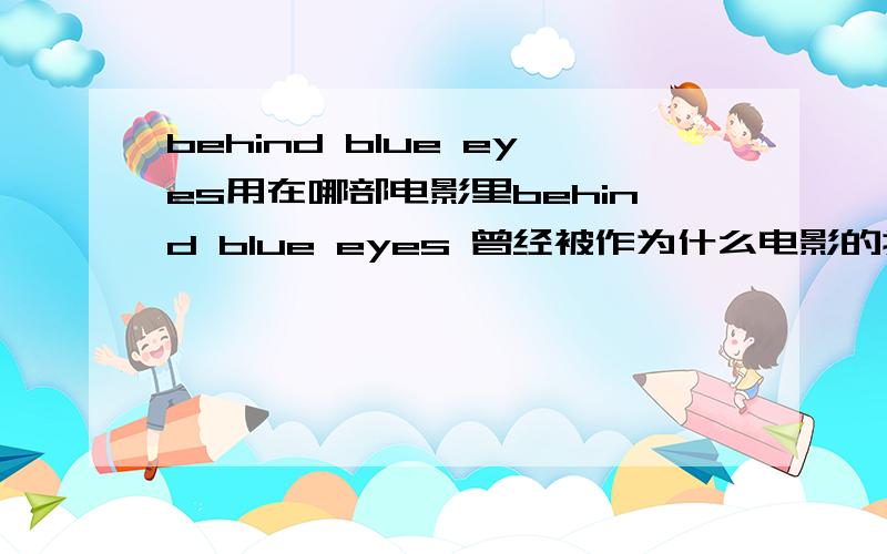 behind blue eyes用在哪部电影里behind blue eyes 曾经被作为什么电影的插曲  或者在什么电影里出现过么?the who 原作  软饼干翻的.