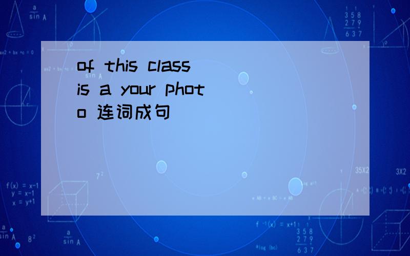 of this class is a your photo 连词成句
