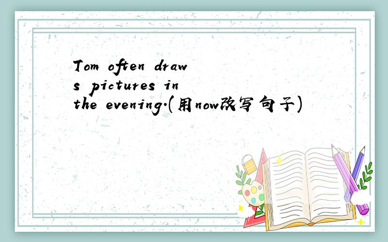 Tom often draws pictures in the evening.(用now改写句子)