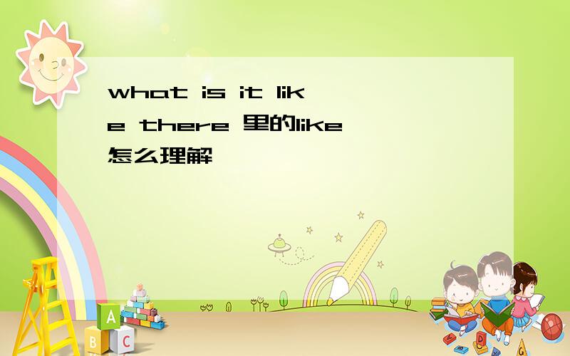 what is it like there 里的like怎么理解