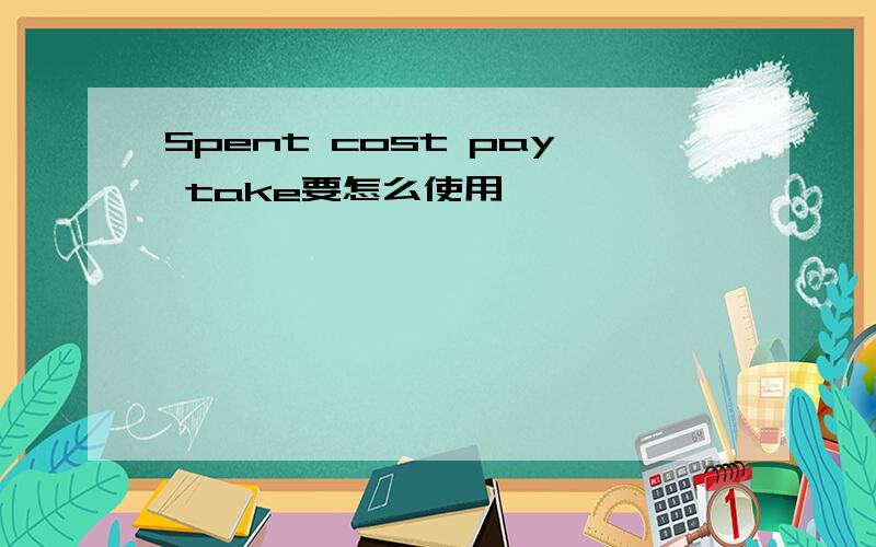 Spent cost pay take要怎么使用