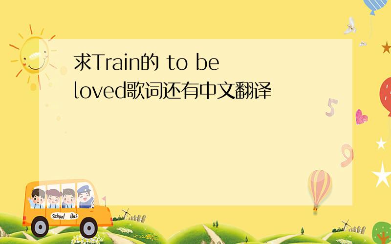 求Train的 to be loved歌词还有中文翻译