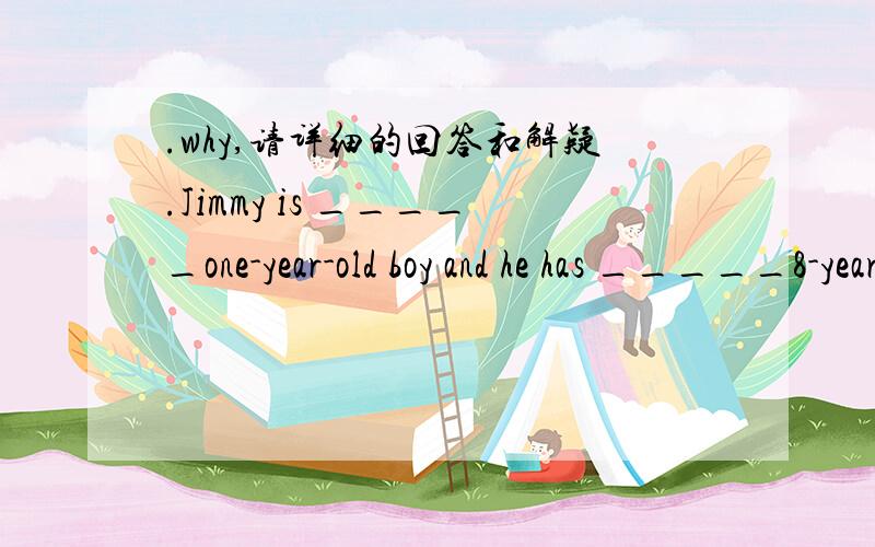 .why,请详细的回答和解疑.Jimmy is _____one-year-old boy and he has _____8-year-old sister 答案是（a,an）,但我认为是an,an啊,