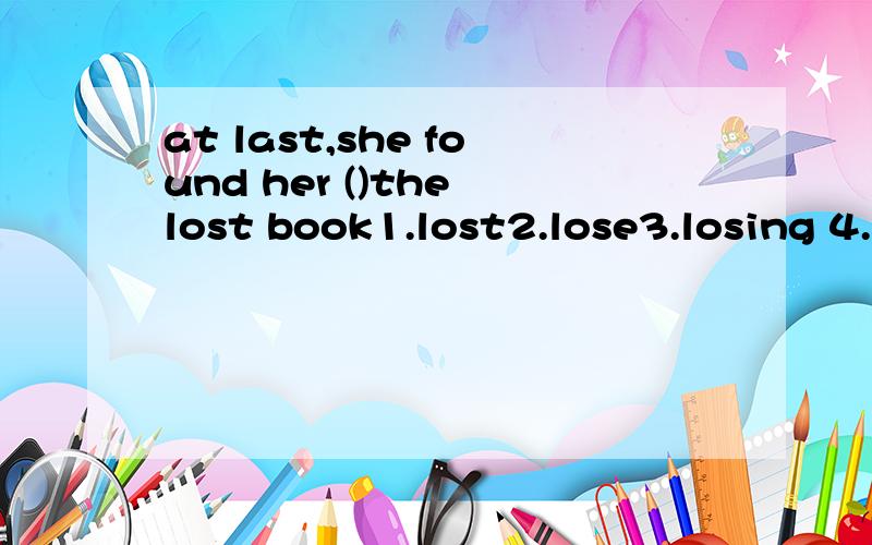 at last,she found her ()the lost book1.lost2.lose3.losing 4.loses