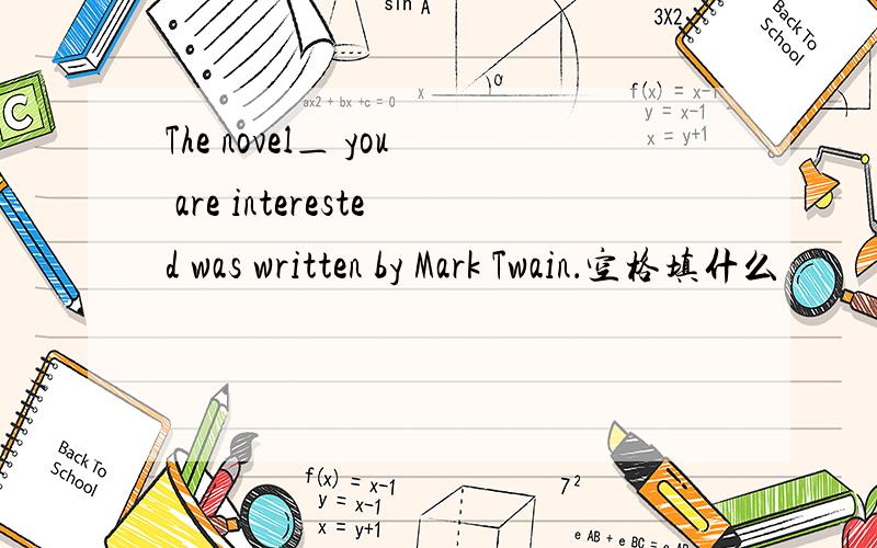 The novel＿ you are interested was written by Mark Twain．空格填什么