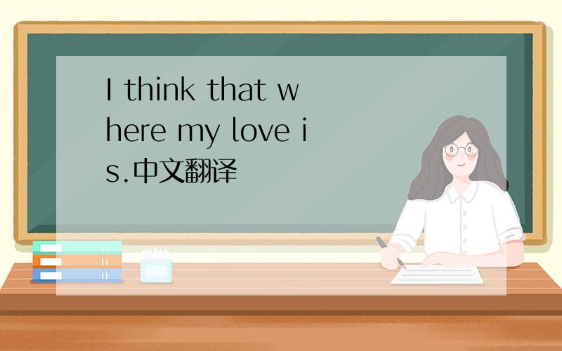 I think that where my love is.中文翻译