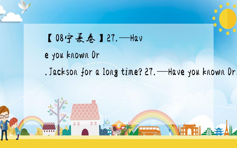 【08宁夏卷】27.—Have you known Dr.Jackson for a long time?27.—Have you known Dr.Jackson for a long time?—Yes,since she ______ the Chinese Society.A.has joined B.joins C.had joined D.joined为什么不是A还有翻译一下.