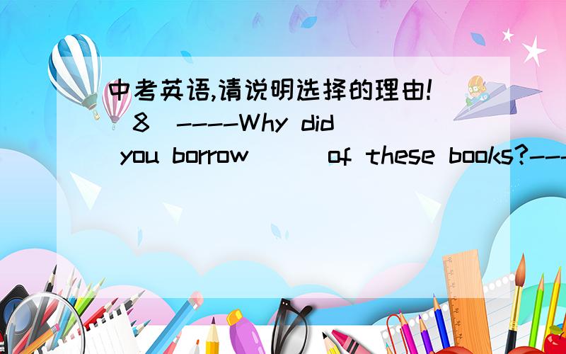 中考英语,请说明选择的理由!（8）----Why did you borrow___of these books?----Because I didn't know which one was the most useful to me.A.both B.all C.any D.either（12）The weather in Beijing is cooler than___in Guangzhou.A.this B.it C.t