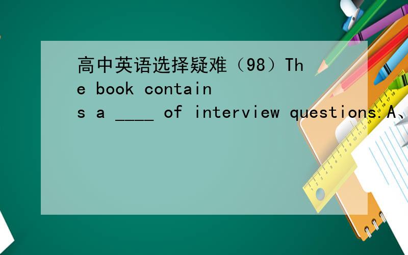 高中英语选择疑难（98）The book contains a ____ of interview questions.A、list B、group C、collection D、range理由,D为什么不行?