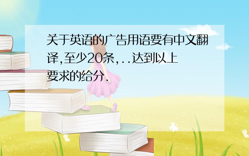关于英语的广告用语要有中文翻译,至少20条,..达到以上要求的给分.