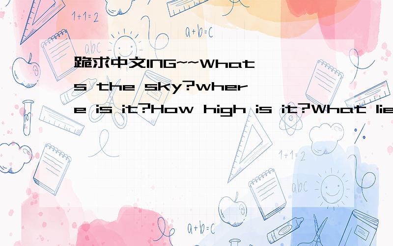 跪求中文ING~~What's the sky?where is it?How high is it?What lies about it?Many children have asked the same questions.  If someone asks you,