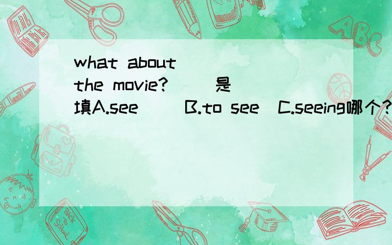 what about （ ）the movie?（ ）是填A.see     B.to see  C.seeing哪个?