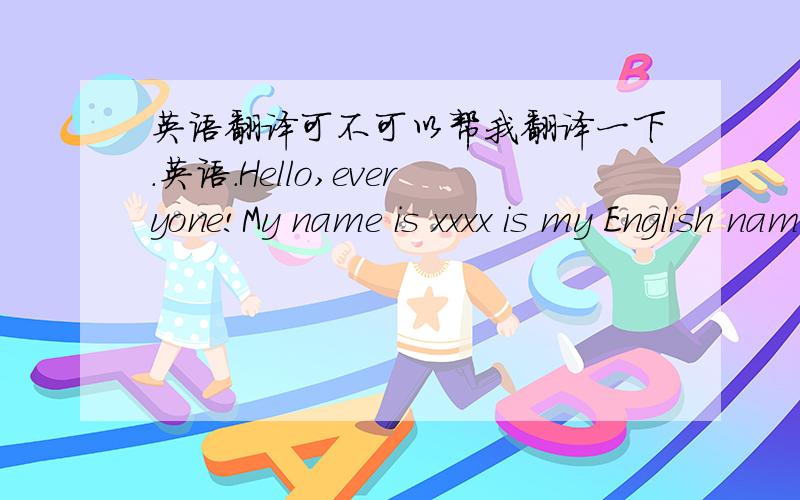 英语翻译可不可以帮我翻译一下.英语.Hello,everyone!My name is xxxx is my English name,which is also the name of my idol.I’m a recommended student from CCFLS,in which I have studied for six years.During the time I stayed there,I’ve l