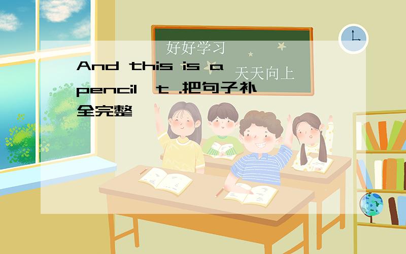 And this is a pencil,t .把句子补全完整