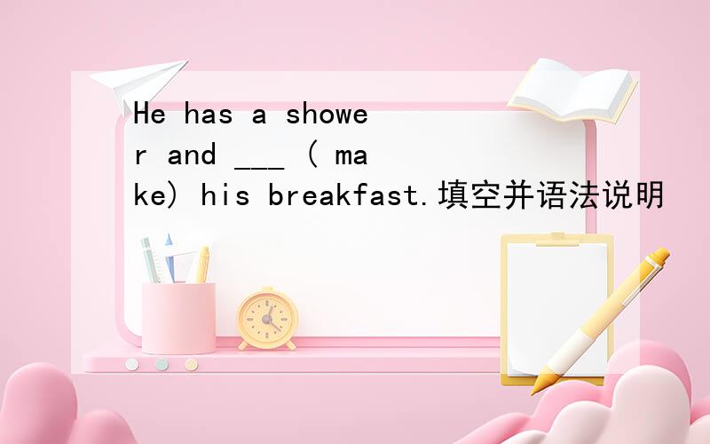 He has a shower and ___ ( make) his breakfast.填空并语法说明