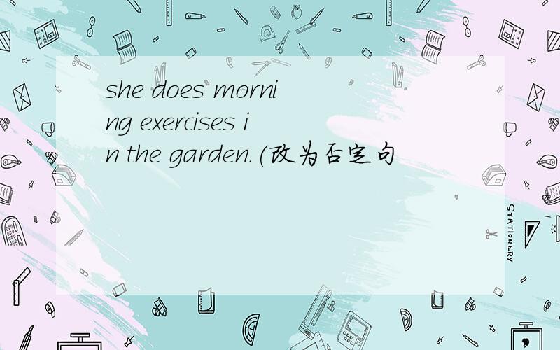 she does morning exercises in the garden.(改为否定句
