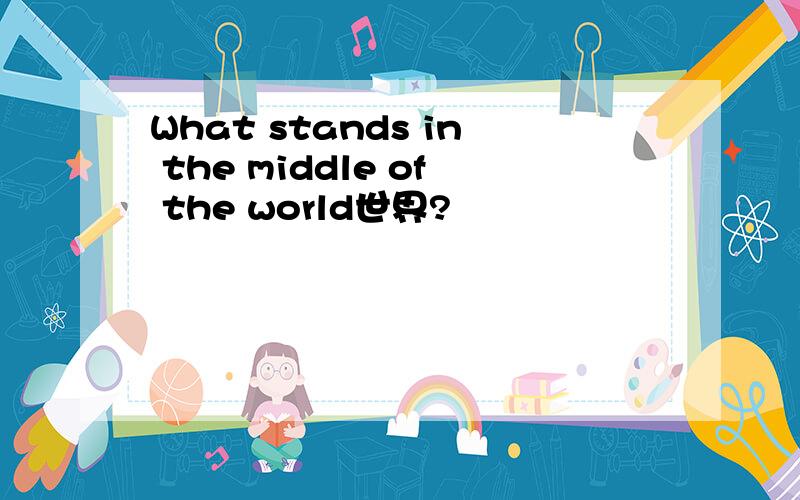 What stands in the middle of the world世界?