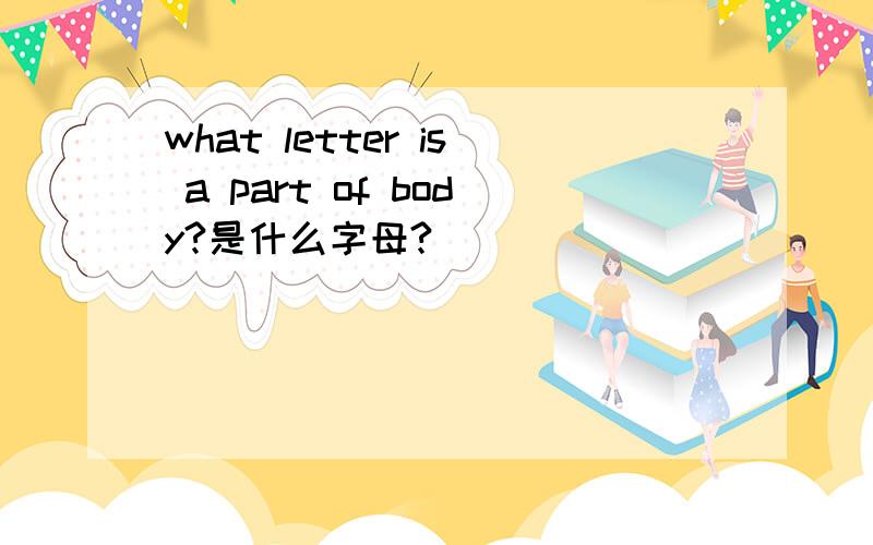 what letter is a part of body?是什么字母?