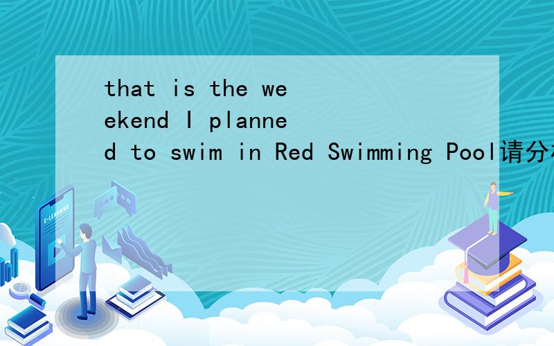 that is the weekend I planned to swim in Red Swimming Pool请分析一下句子（成分）
