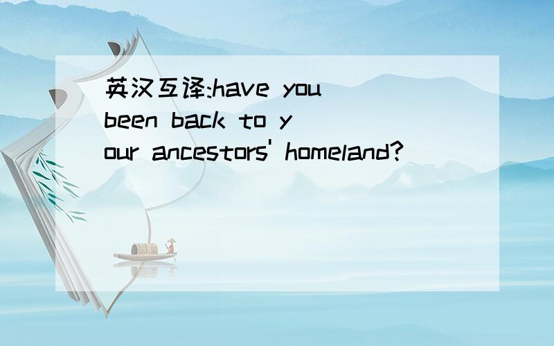 英汉互译:have you been back to your ancestors' homeland?