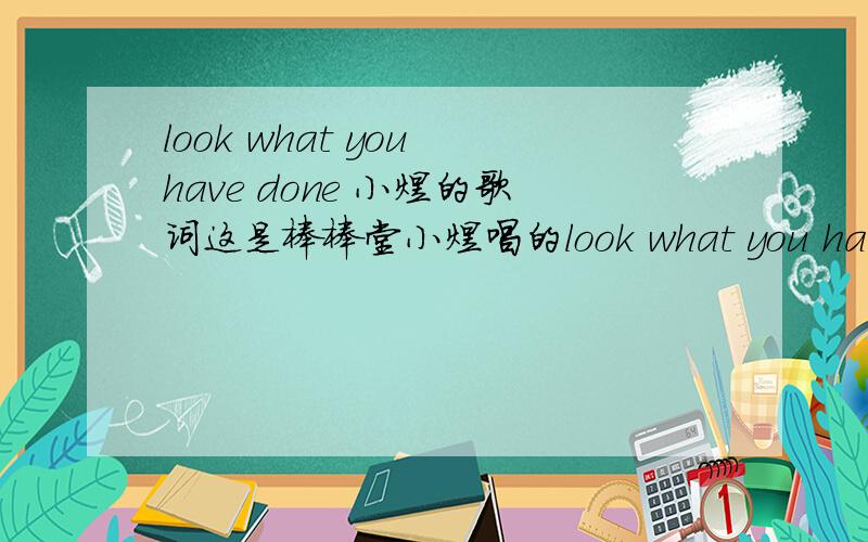 look what you have done 小煜的歌词这是棒棒堂小煜唱的look what you have done,
