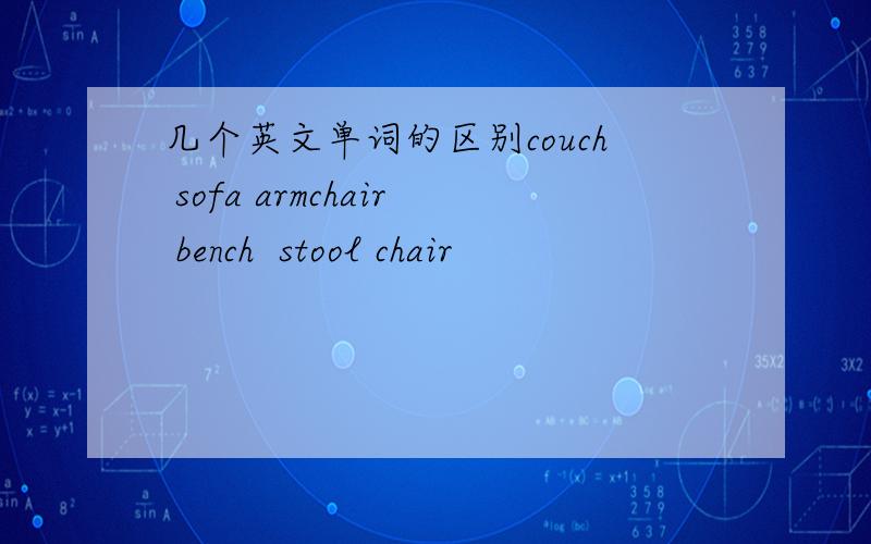 几个英文单词的区别couch sofa armchair bench  stool chair