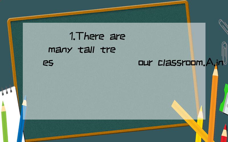 ( )1.There are many tall trees _______ our classroom.A.in the front B.in front C.in front of D.in the front of( )2.________ Jill,right?No,she is Lily.A.You're B.Are you C.She is D.Is she( )3.----Are you classmates?----__________.A.Yes ,you are .B.Yes