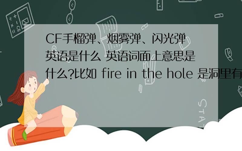 CF手榴弹、烟雾弹、闪光弹 英语是什么 英语词面上意思是什么?比如 fire in the hole 是洞里有火 [手榴弹]