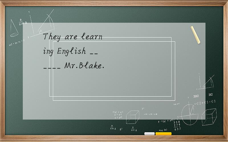 They are learning English ______ Mr.Blake.